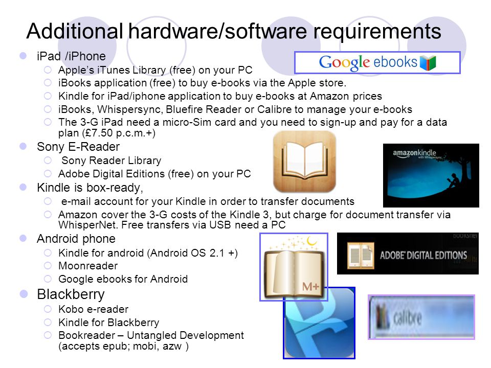 Additional hardware/software requirements iPad /iPhone  Apple’s iTunes Library (free) on your PC  iBooks application (free) to buy e-books via the Apple store.