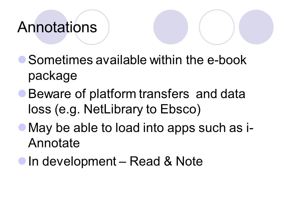 Annotations Sometimes available within the e-book package Beware of platform transfers and data loss (e.g.