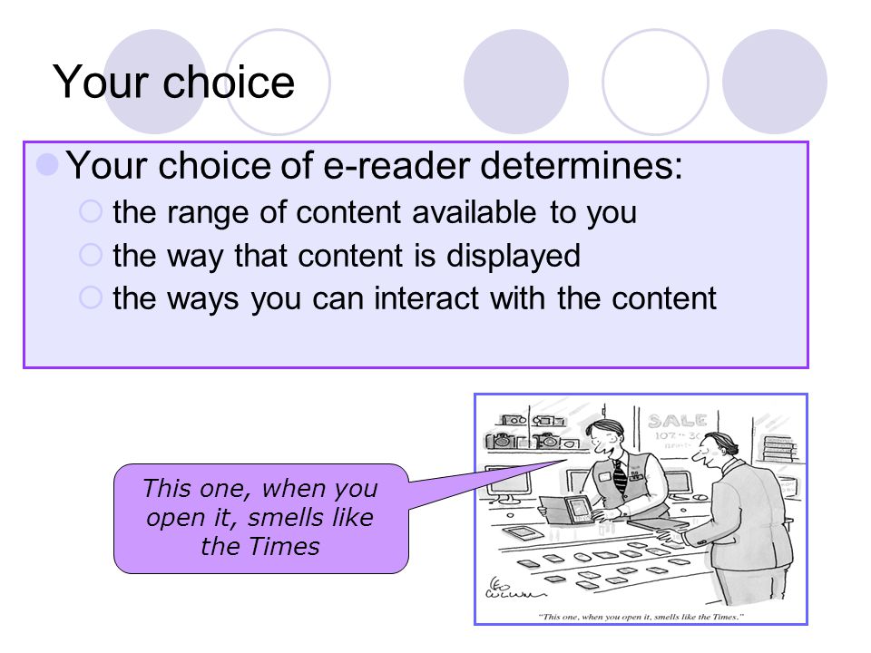 Your choice Your choice of e-reader determines:  the range of content available to you  the way that content is displayed  the ways you can interact with the content This one, when you open it, smells like the Times