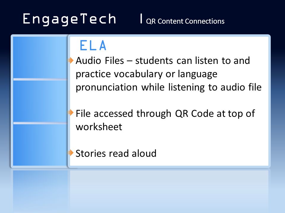 ELA Audio Files – students can listen to and practice vocabulary or language pronunciation while listening to audio file File accessed through QR Code at top of worksheet Stories read aloud EngageTech | QR Content Connections