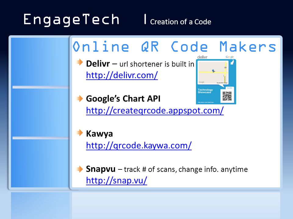 Online QR Code Makers Delivr – url shortener is built in   Google’s Chart API   Kawya   Snapvu – track # of scans, change info.