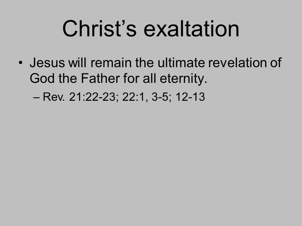 Christ’s exaltation Jesus will remain the ultimate revelation of God the Father for all eternity.