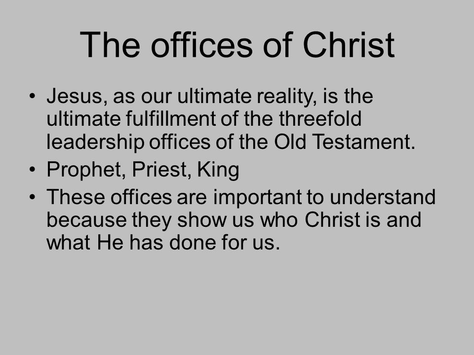 The offices of Christ Jesus, as our ultimate reality, is the ultimate fulfillment of the threefold leadership offices of the Old Testament.