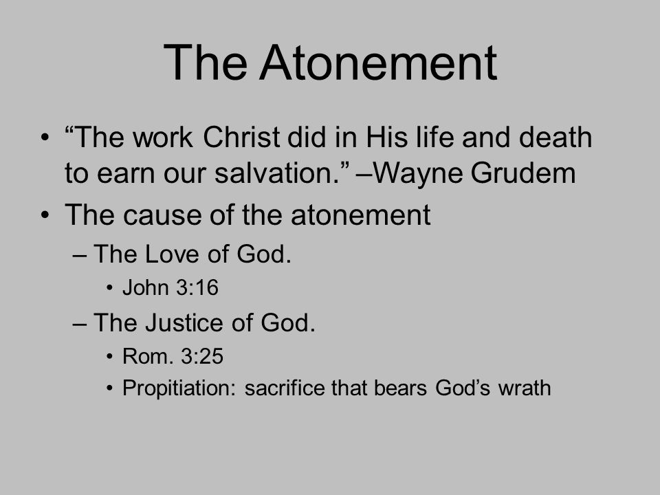 The Atonement The work Christ did in His life and death to earn our salvation. –Wayne Grudem The cause of the atonement –The Love of God.