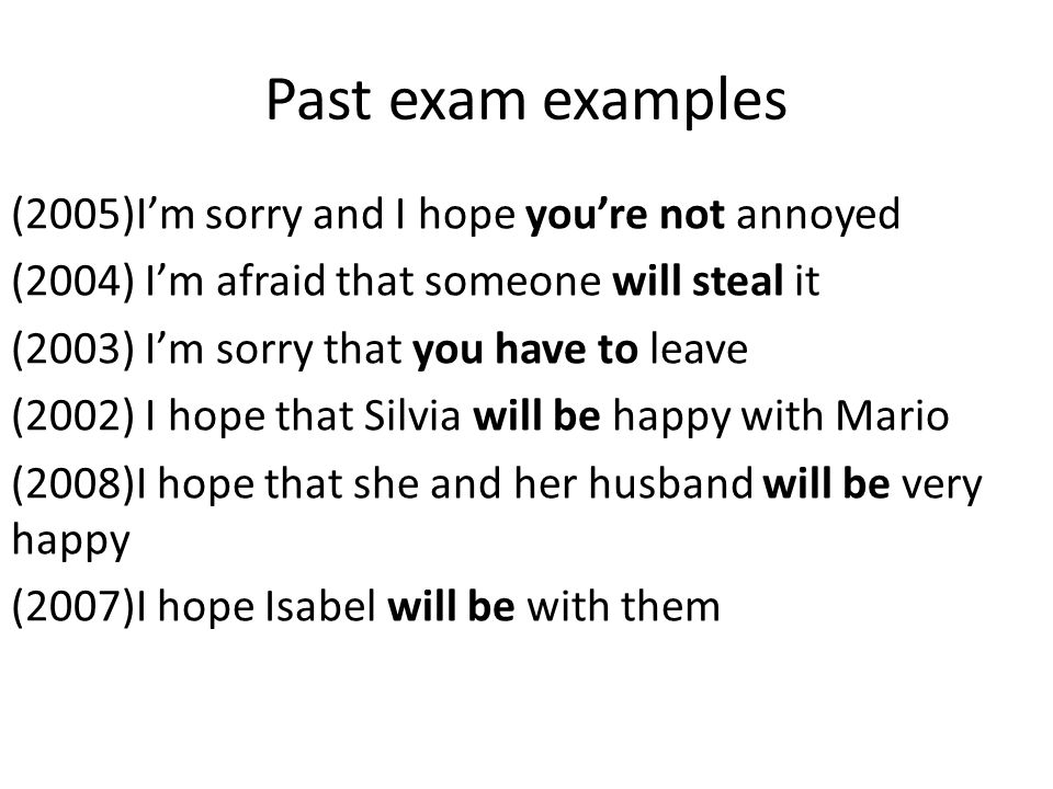 Past exam examples (2005)I’m sorry and I hope you’re not annoyed (2004) I’m afraid that someone will steal it (2003) I’m sorry that you have to leave (2002) I hope that Silvia will be happy with Mario (2008)I hope that she and her husband will be very happy (2007)I hope Isabel will be with them