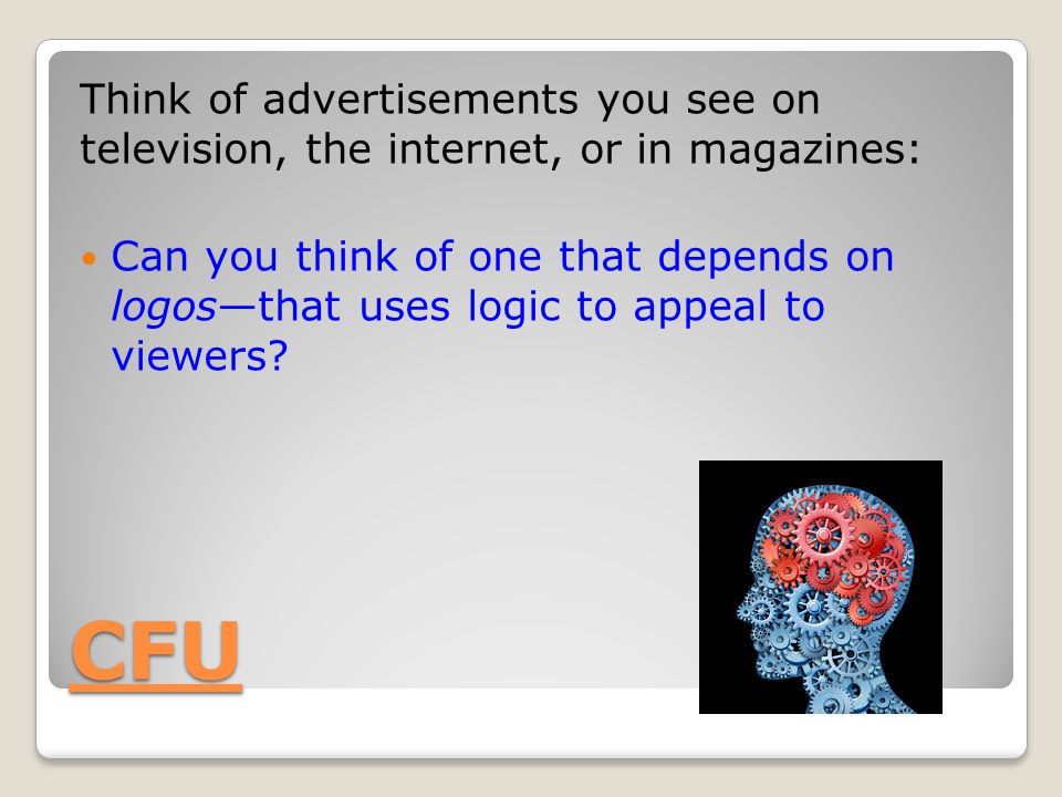 CFU Think of advertisements you see on television, the internet, or in magazines: Can you think of one that depends on logos—that uses logic to appeal to viewers