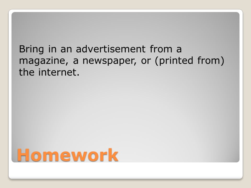 Homework Bring in an advertisement from a magazine, a newspaper, or (printed from) the internet.