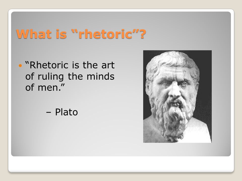 What is rhetoric Rhetoric is the art of ruling the minds of men. – Plato