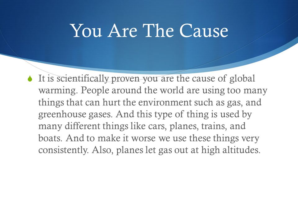 You Are The Cause  It is scientifically proven you are the cause of global warming.
