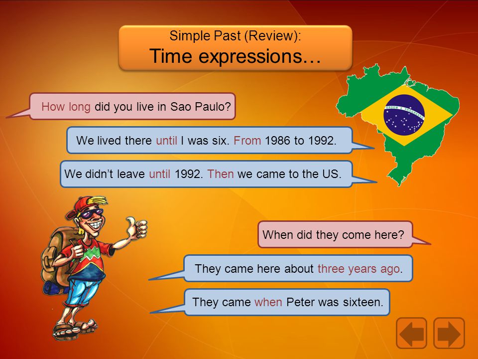 Simple Past (Review): Time expressions… How long did you live in Sao Paulo.