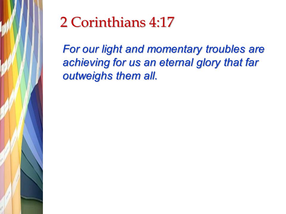 2 Corinthians 4:17 For our light and momentary troubles are achieving for us an eternal glory that far outweighs them all.