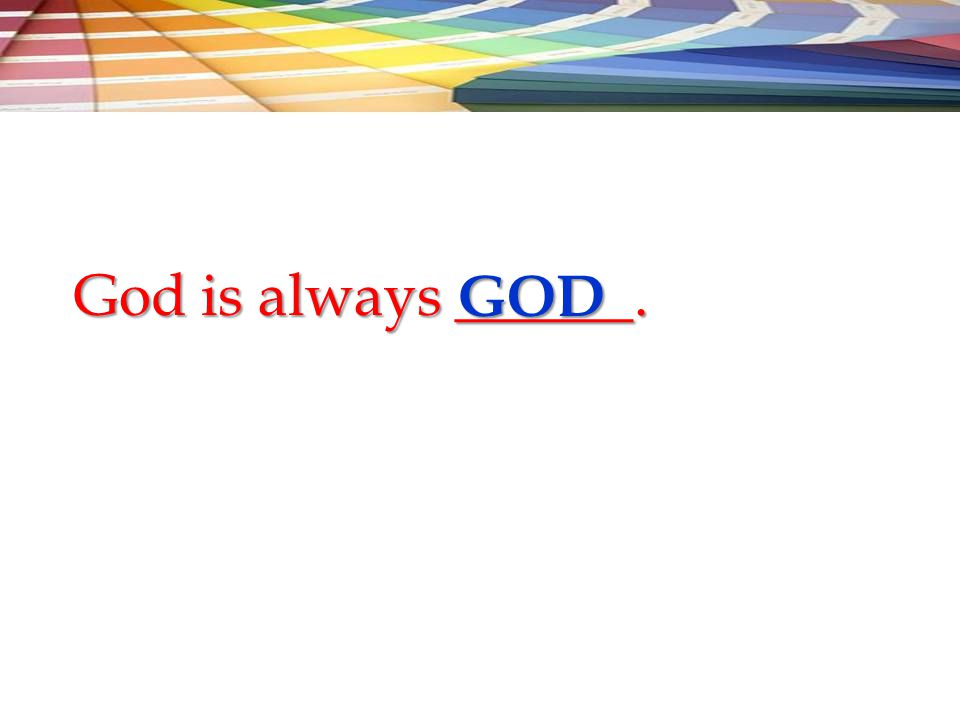 God is always ______. GOD