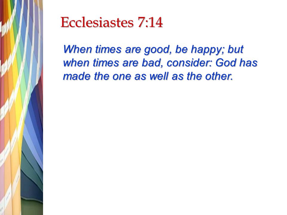 Ecclesiastes 7:14 When times are good, be happy; but when times are bad, consider: God has made the one as well as the other.
