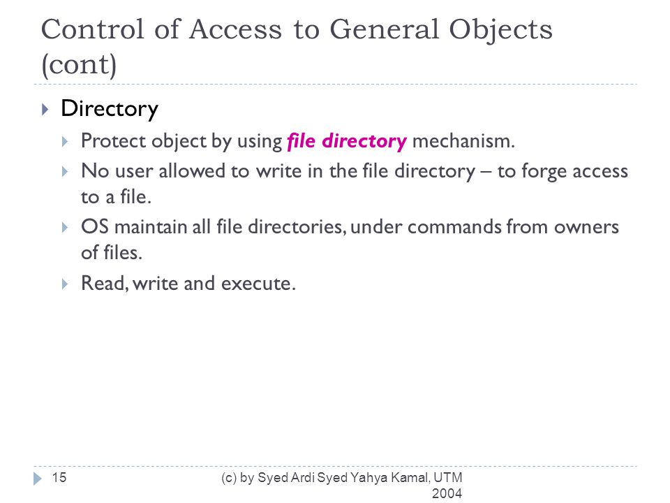 Control of Access to General Objects (cont) (c) by Syed Ardi Syed Yahya Kamal, UTM  Directory  Protect object by using file directory mechanism.