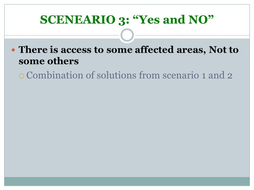 SCENEARIO 3: Yes and NO There is access to some affected areas, Not to some others  Combination of solutions from scenario 1 and 2