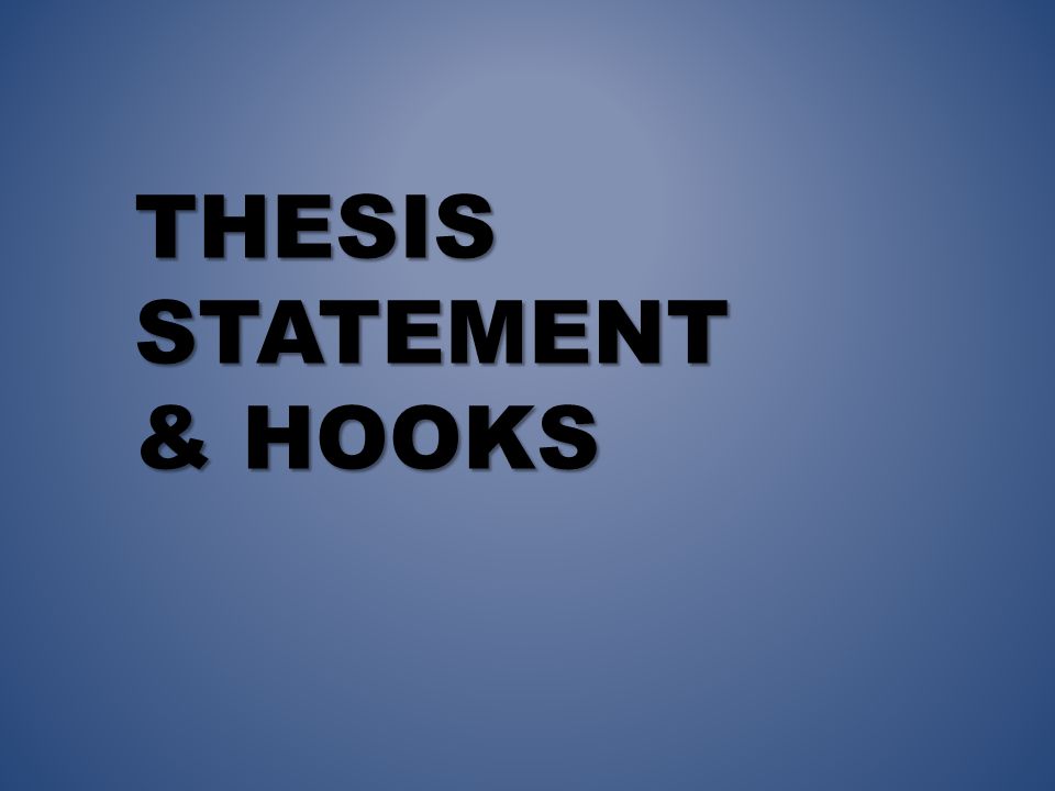 THESIS STATEMENT & HOOKS