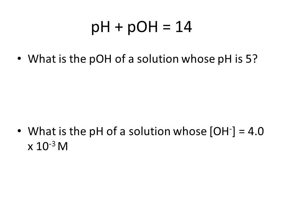 pH + pOH = 14 What is the pOH of a solution whose pH is 5.