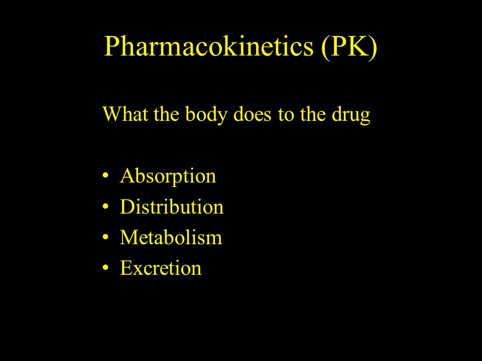 Pharmacokinetics (PK) What the body does to the drug Absorption Distribution Metabolism Excretion