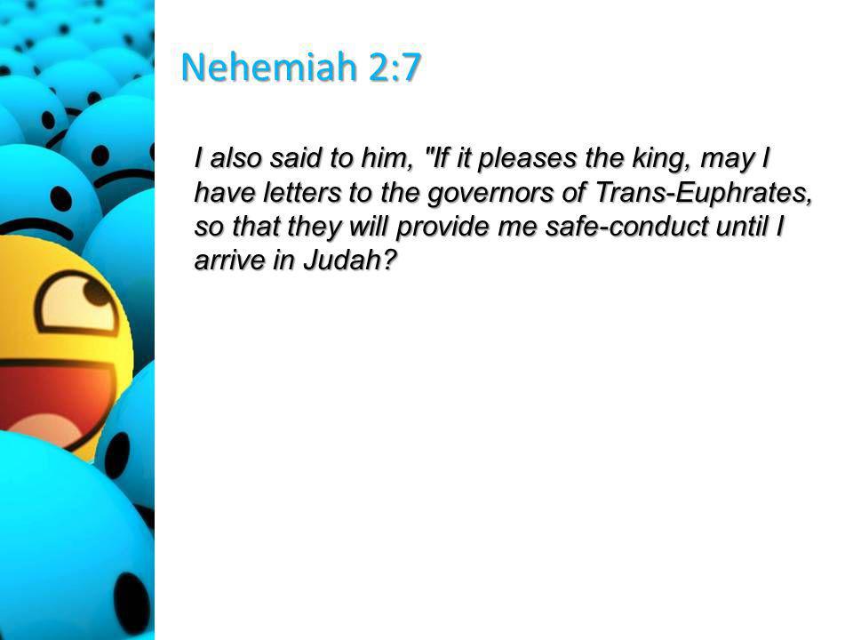 Nehemiah 2:7 I also said to him, If it pleases the king, may I have letters to the governors of Trans-Euphrates, so that they will provide me safe-conduct until I arrive in Judah