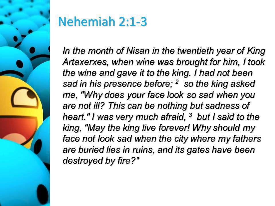 Nehemiah 2:1-3 In the month of Nisan in the twentieth year of King Artaxerxes, when wine was brought for him, I took the wine and gave it to the king.