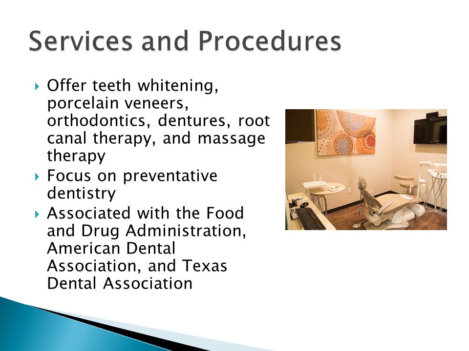  Offer teeth whitening, porcelain veneers, orthodontics, dentures, root canal therapy, and massage therapy  Focus on preventative dentistry  Associated with the Food and Drug Administration, American Dental Association, and Texas Dental Association