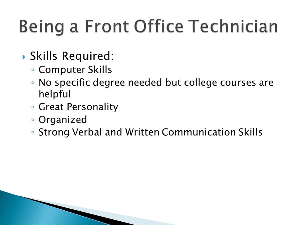  Skills Required: ◦ Computer Skills ◦ No specific degree needed but college courses are helpful ◦ Great Personality ◦ Organized ◦ Strong Verbal and Written Communication Skills