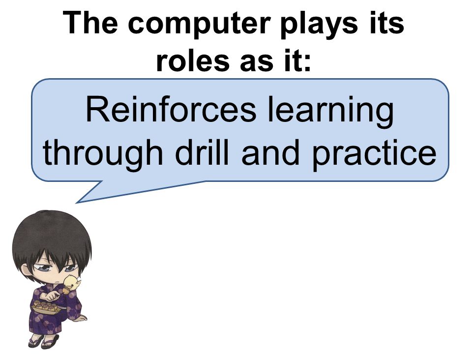 Reinforces learning through drill and practice The computer plays its roles as it: