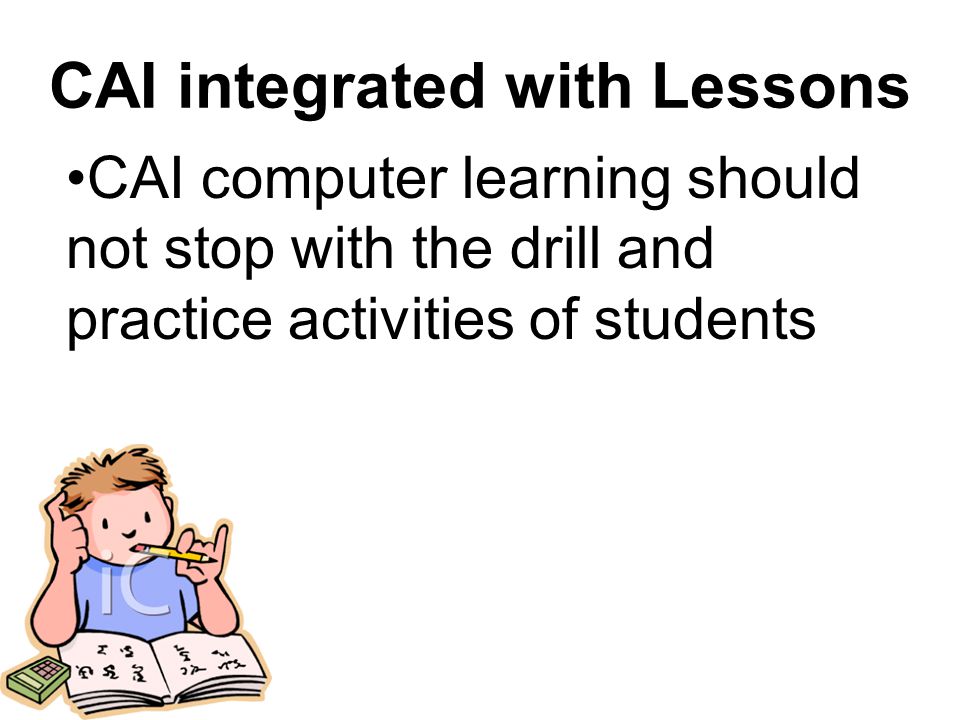 CAI integrated with Lessons CAI computer learning should not stop with the drill and practice activities of students