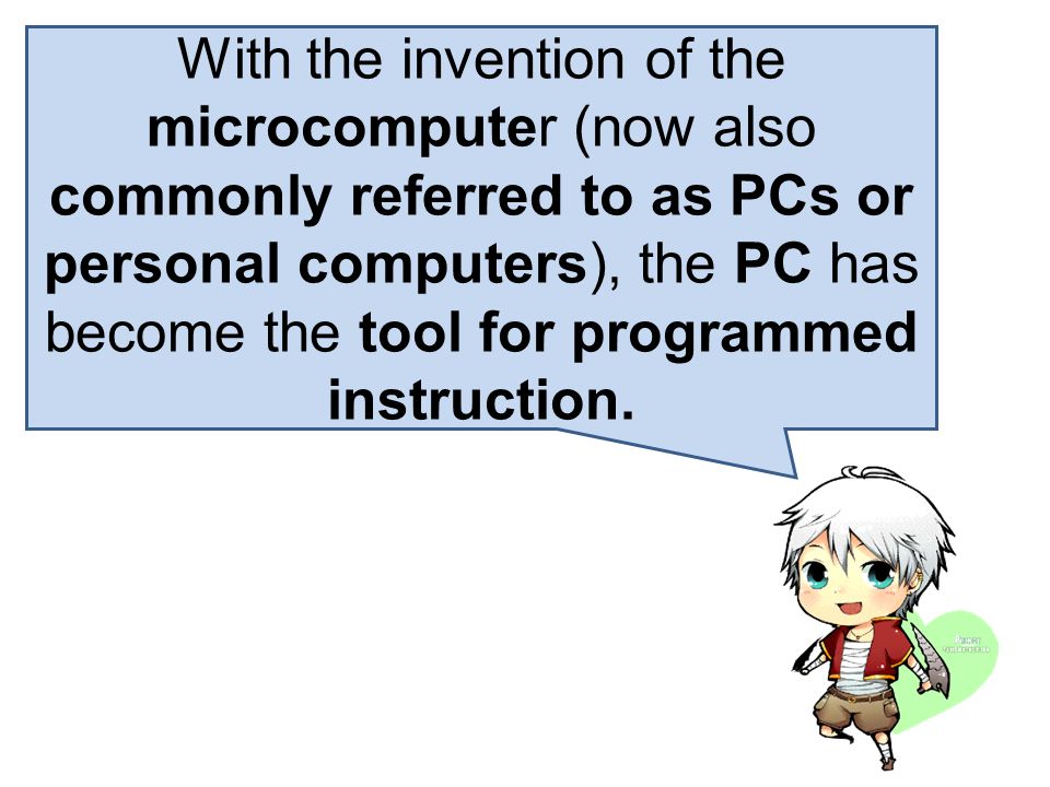 With the invention of the microcomputer (now also commonly referred to as PCs or personal computers), the PC has become the tool for programmed instruction.