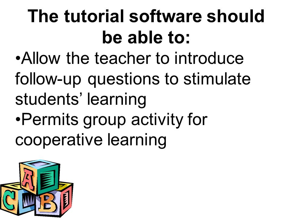 Allow the teacher to introduce follow-up questions to stimulate students’ learning Permits group activity for cooperative learning The tutorial software should be able to: