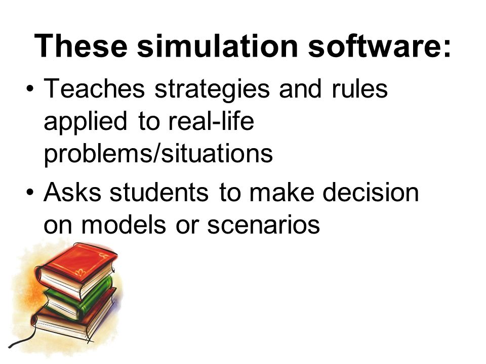 These simulation software: Teaches strategies and rules applied to real-life problems/situations Asks students to make decision on models or scenarios