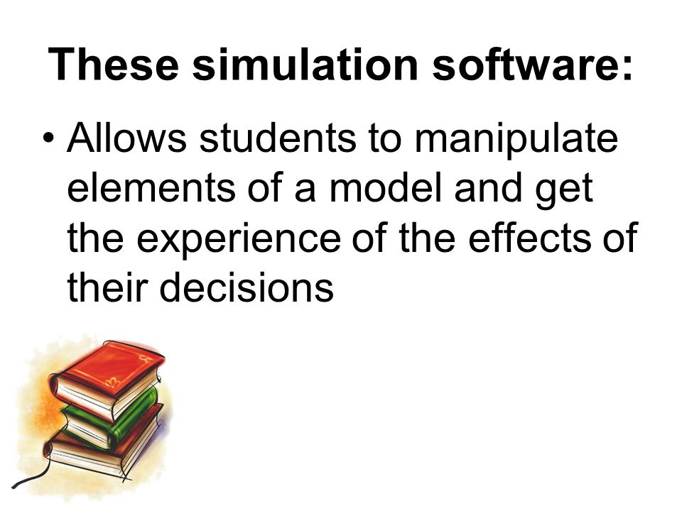 Allows students to manipulate elements of a model and get the experience of the effects of their decisions These simulation software: