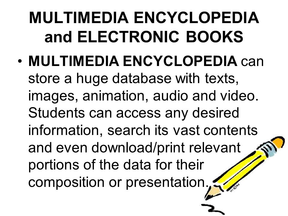 MULTIMEDIA ENCYCLOPEDIA and ELECTRONIC BOOKS MULTIMEDIA ENCYCLOPEDIA can store a huge database with texts, images, animation, audio and video.