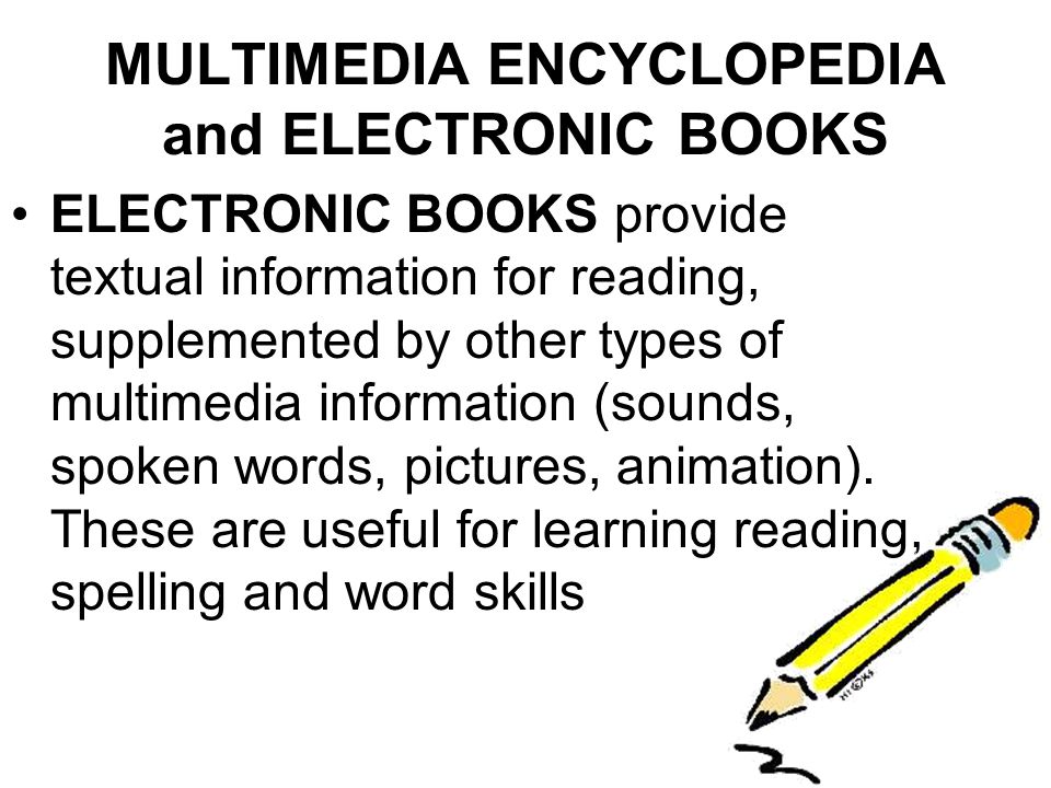 ELECTRONIC BOOKS provide textual information for reading, supplemented by other types of multimedia information (sounds, spoken words, pictures, animation).