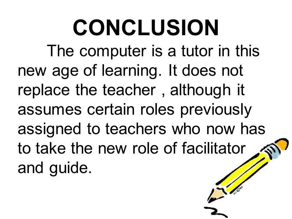 CONCLUSION The computer is a tutor in this new age of learning.