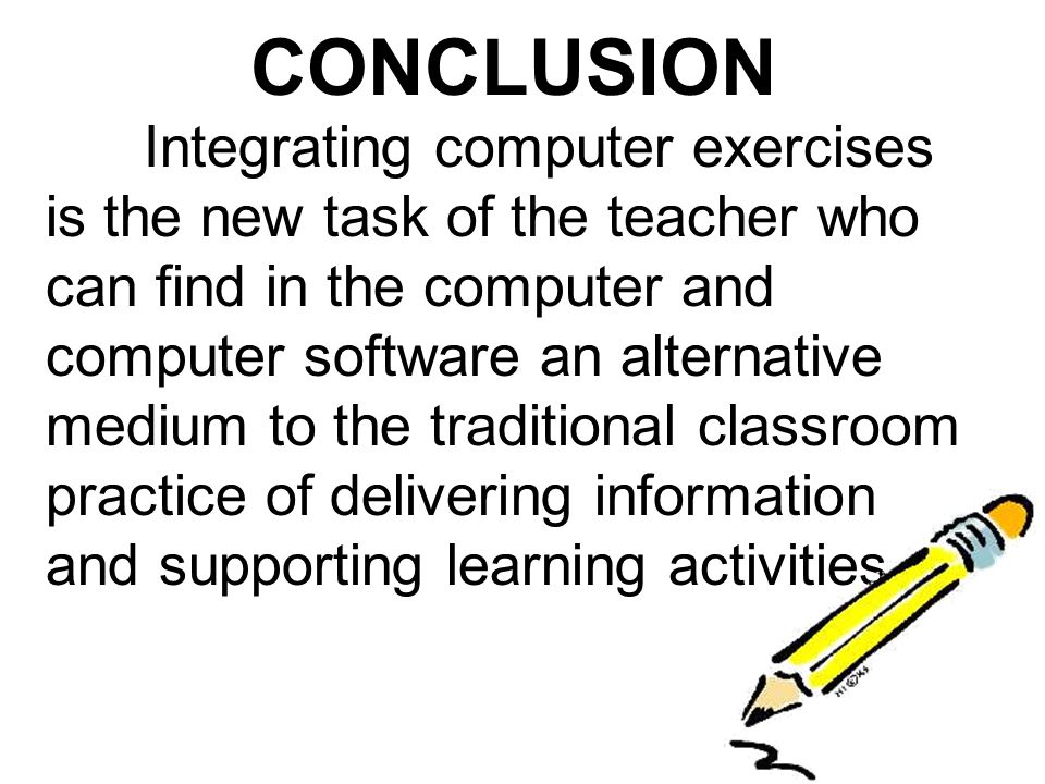 CONCLUSION Integrating computer exercises is the new task of the teacher who can find in the computer and computer software an alternative medium to the traditional classroom practice of delivering information and supporting learning activities.