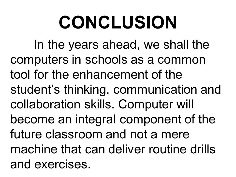 CONCLUSION In the years ahead, we shall the computers in schools as a common tool for the enhancement of the student’s thinking, communication and collaboration skills.