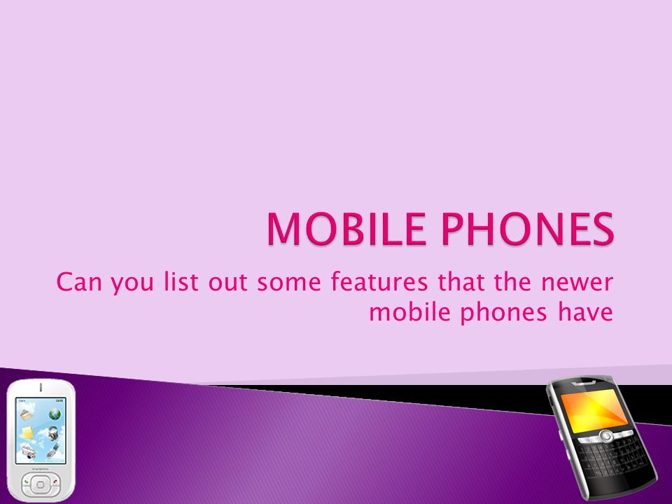 Can you list out some features that the newer mobile phones have