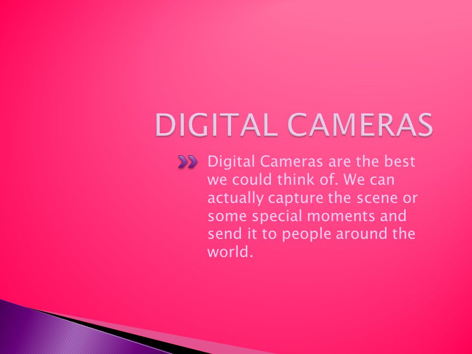 Digital Cameras are the best we could think of.