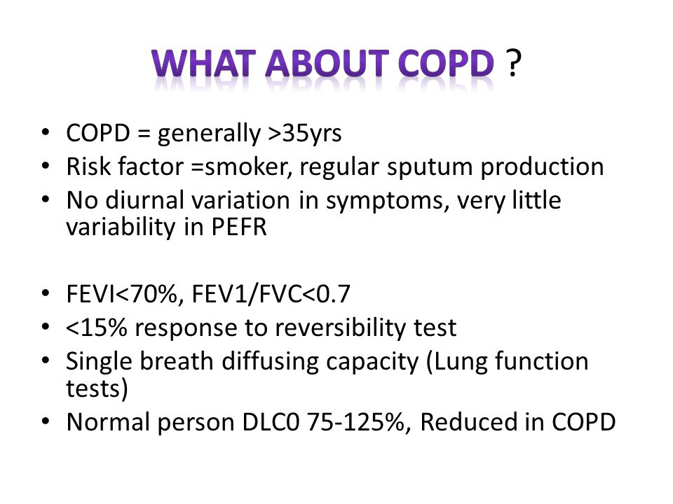 COPD = generally >35yrs Risk factor =smoker, regular sputum production No diurnal variation in symptoms, very little variability in PEFR FEVI<70%, FEV1/FVC<0.7 <15% response to reversibility test Single breath diffusing capacity (Lung function tests) Normal person DLC %, Reduced in COPD