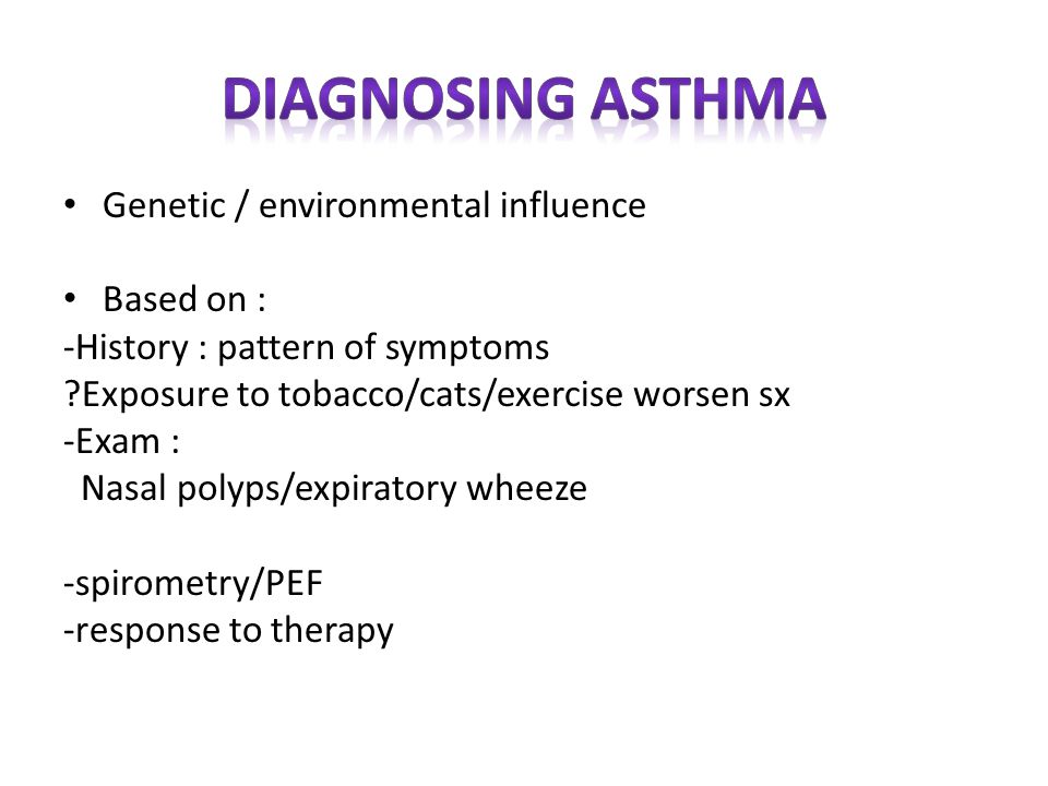 Genetic / environmental influence Based on : -History : pattern of symptoms Exposure to tobacco/cats/exercise worsen sx -Exam : Nasal polyps/expiratory wheeze -spirometry/PEF -response to therapy