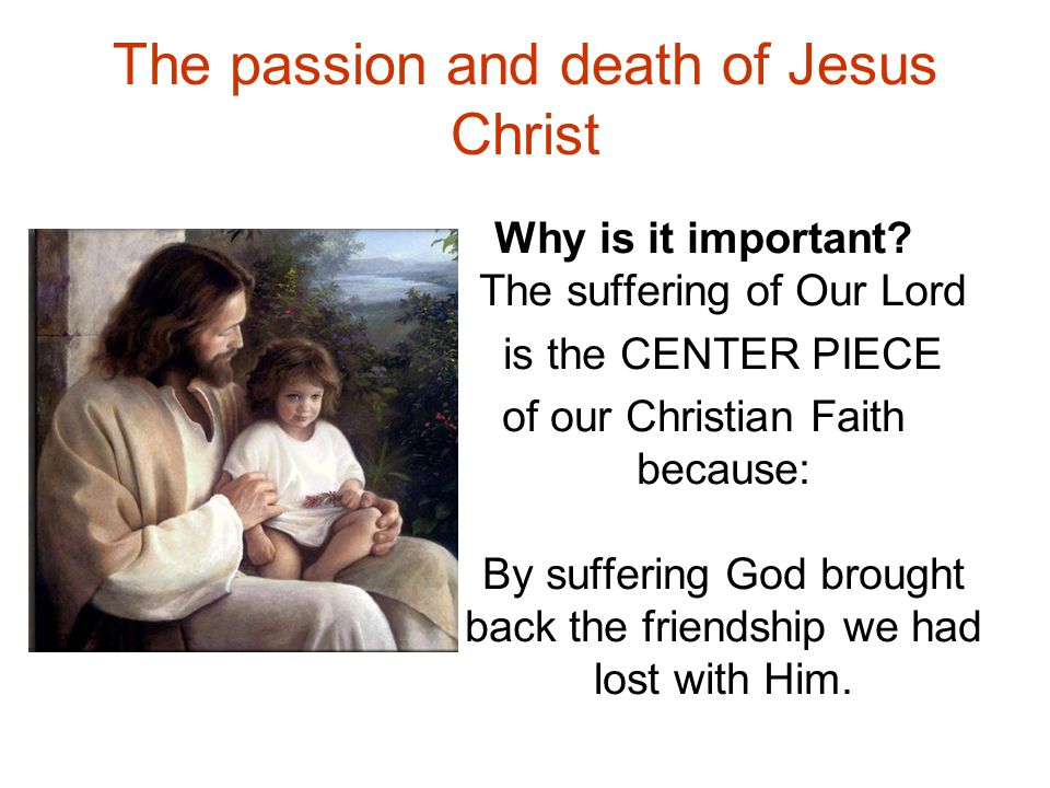 The passion and death of Jesus Christ Why is it important.