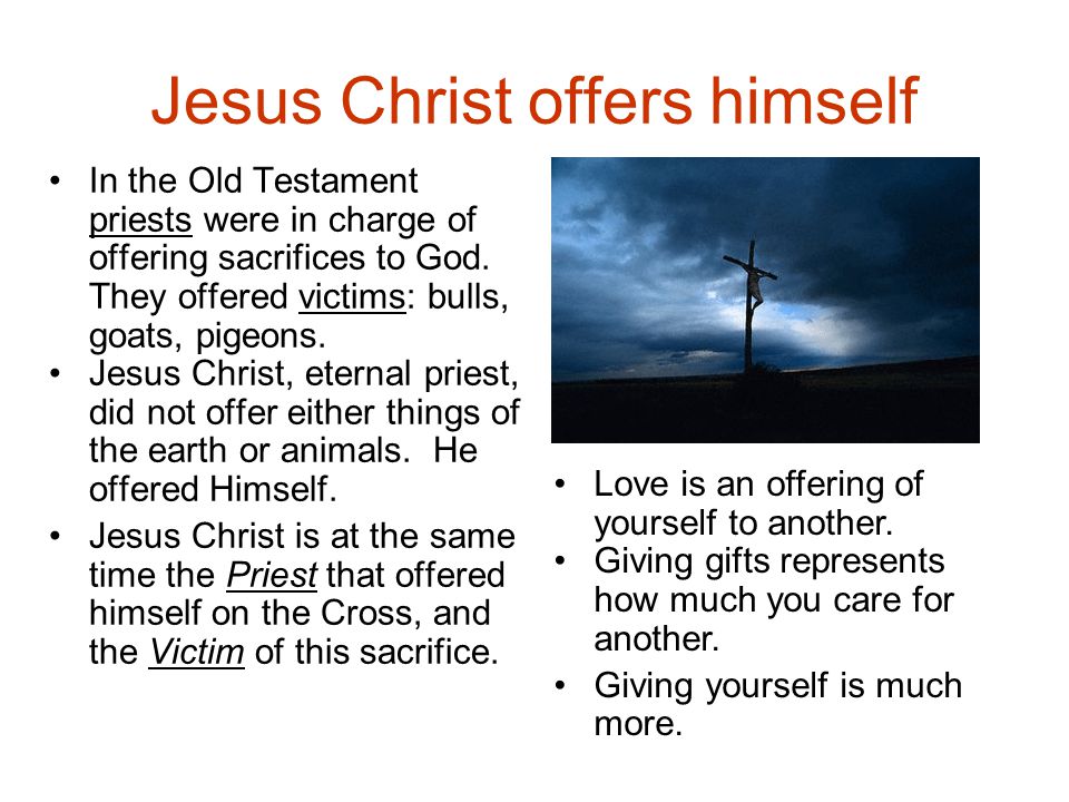 Jesus Christ offers himself In the Old Testament priests were in charge of offering sacrifices to God.