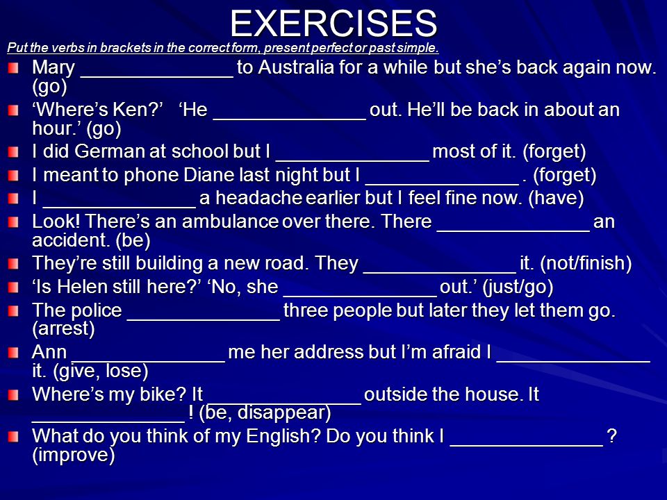 EXERCISES Put the verbs in brackets in the correct form, present perfect or past simple.