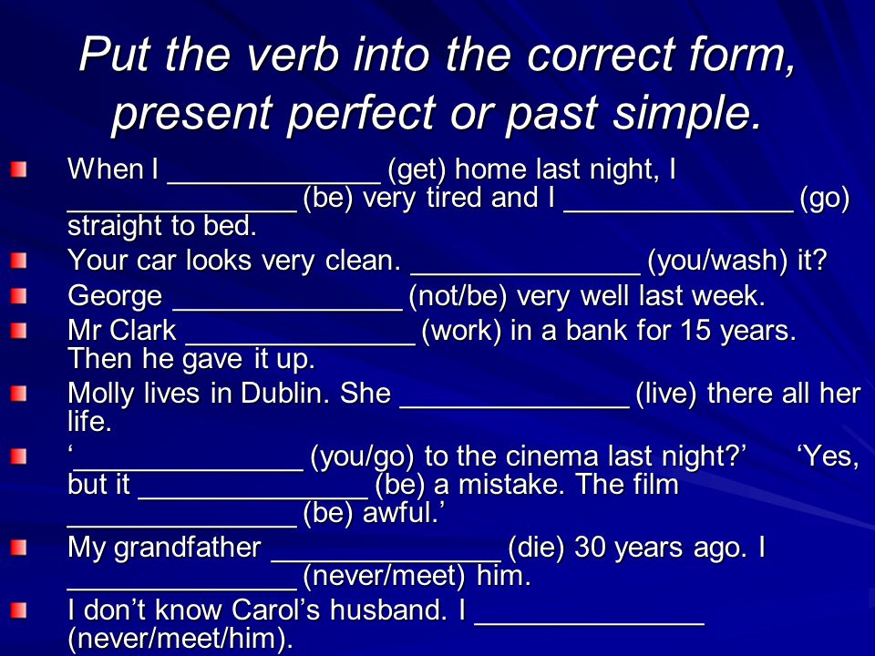 Put the verb into the correct form, present perfect or past simple.