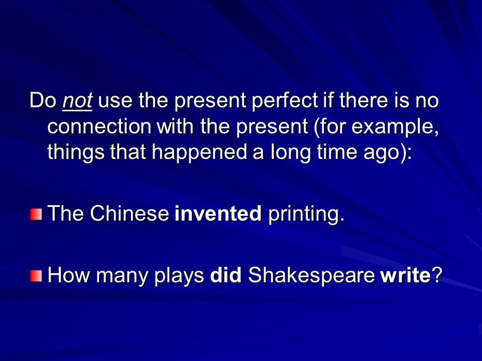 Do not use the present perfect if there is no connection with the present (for example, things that happened a long time ago): The Chinese invented printing.