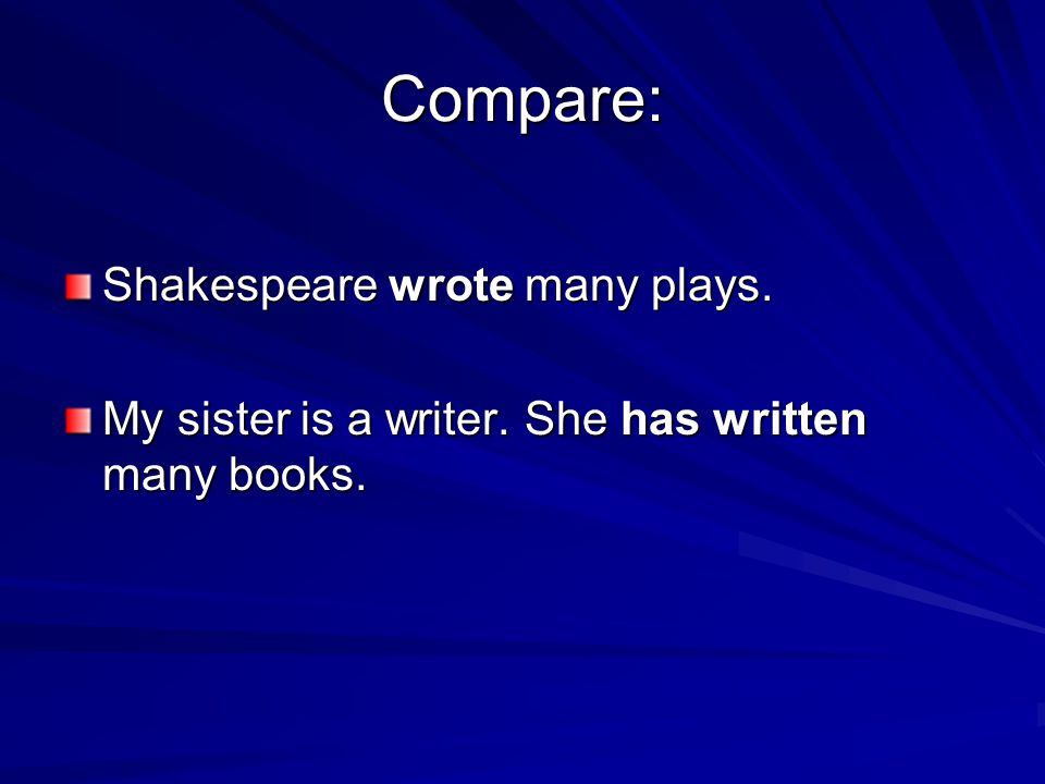 Compare: Shakespeare wrote many plays. My sister is a writer. She has written many books.