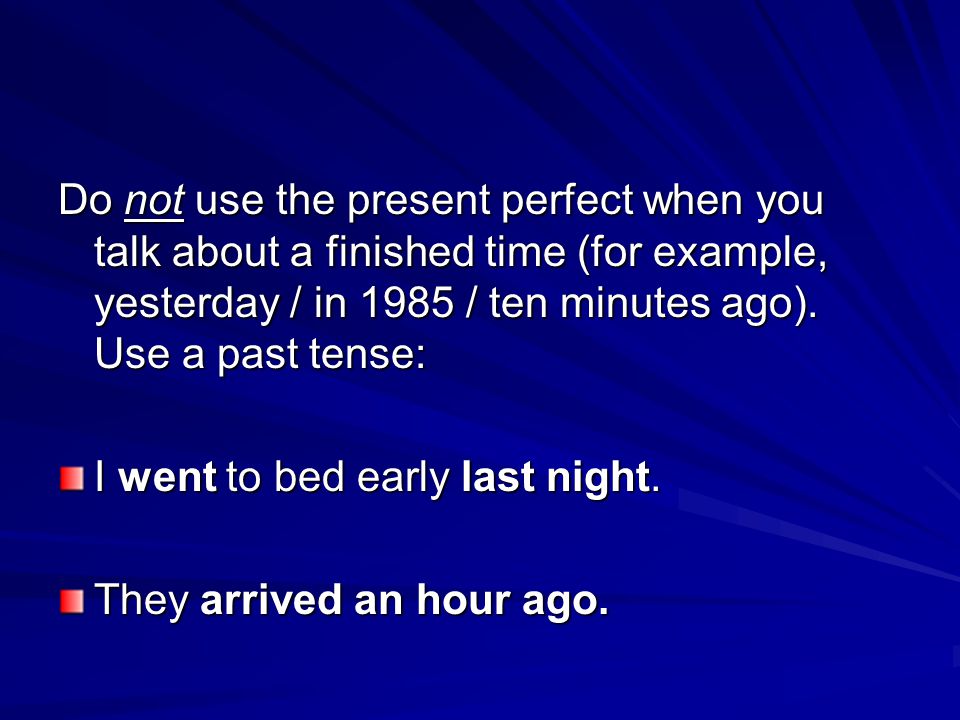 Do not use the present perfect when you talk about a finished time (for example, yesterday / in 1985 / ten minutes ago).