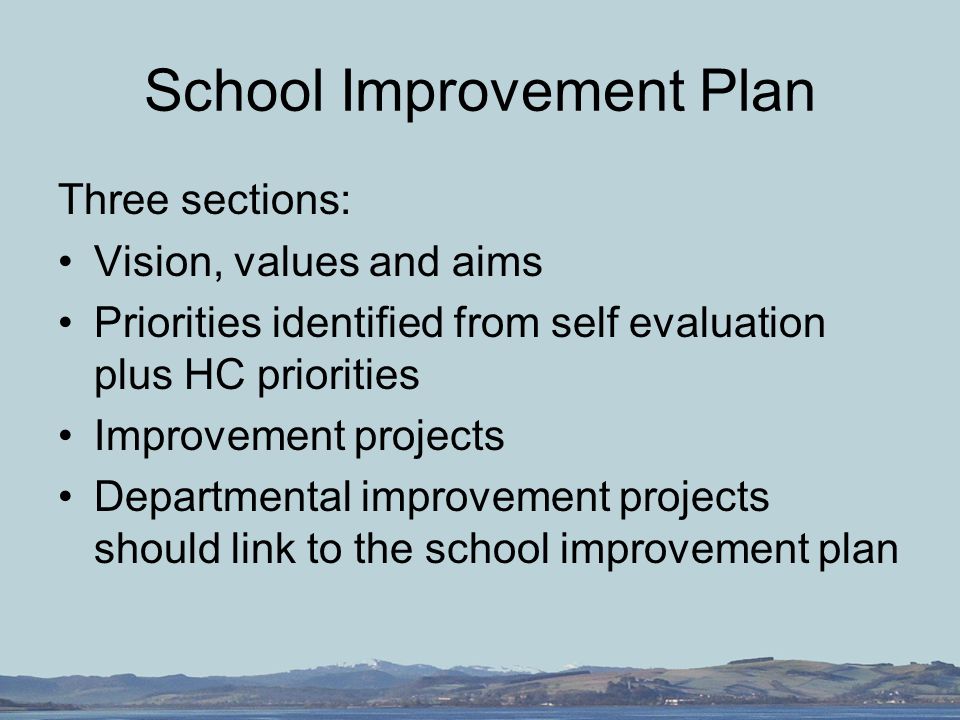 School Improvement Plan Three sections: Vision, values and aims Priorities identified from self evaluation plus HC priorities Improvement projects Departmental improvement projects should link to the school improvement plan