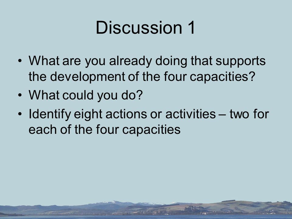 Discussion 1 What are you already doing that supports the development of the four capacities.